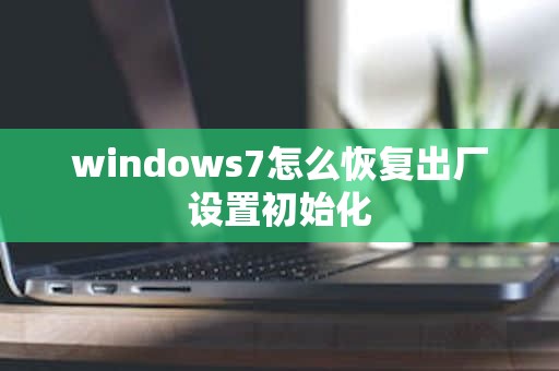 windows7怎么恢复出厂设置初始化