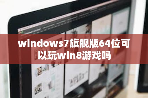 windows7旗舰版64位可以玩win8游戏吗