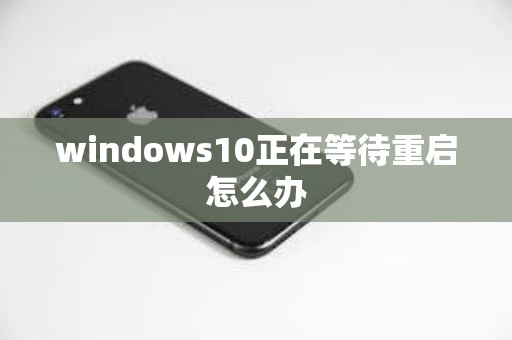 windows10正在等待重启怎么办