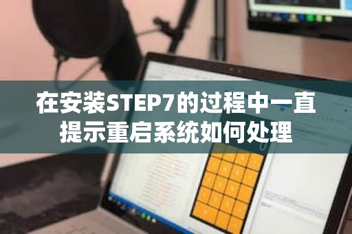 在安装STEP7的过程中一直提示重启系统如何处理