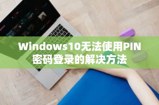 Windows10无法使用PIN密码登录的解决方法