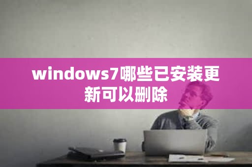 windows7哪些已安装更新可以删除