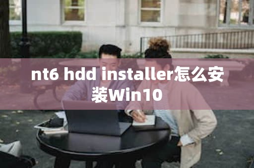 nt6 hdd installer怎么安装Win10