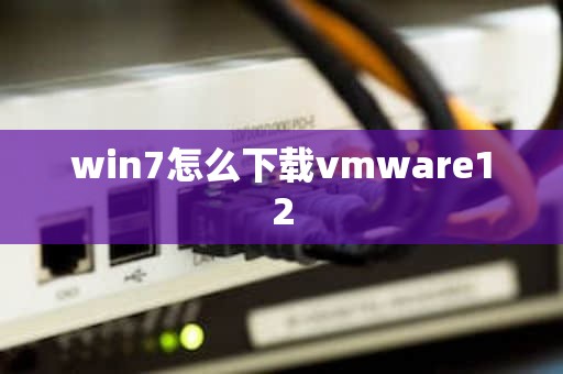 win7怎么下载vmware12