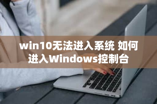 win10无法进入系统 如何进入Windows控制台