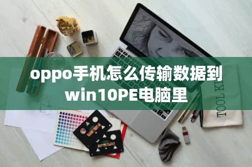 oppo手机怎么传输数据到win10PE电脑里