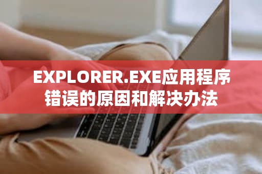 EXPLORER.EXE应用程序错误的原因和解决办法