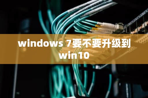 windows 7要不要升级到win10