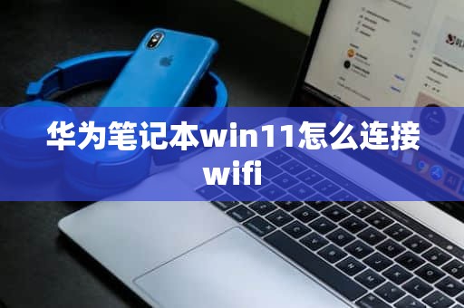 华为笔记本win11怎么连接wifi