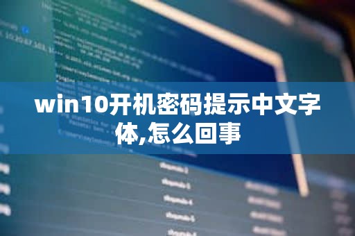 win10开机密码提示中文字体,怎么回事